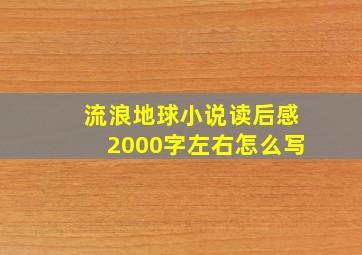 流浪地球小说读后感2000字左右怎么写