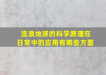 流浪地球的科学原理在日常中的应用有哪些方面