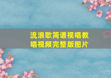 流浪歌简谱视唱教唱视频完整版图片