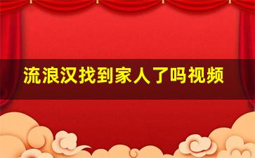 流浪汉找到家人了吗视频