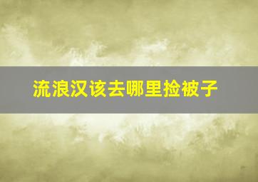 流浪汉该去哪里捡被子