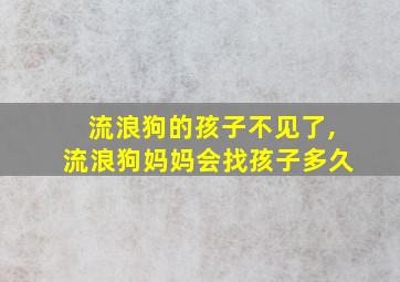 流浪狗的孩子不见了,流浪狗妈妈会找孩子多久