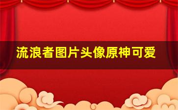 流浪者图片头像原神可爱