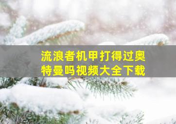 流浪者机甲打得过奥特曼吗视频大全下载