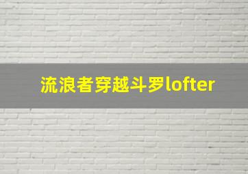 流浪者穿越斗罗lofter