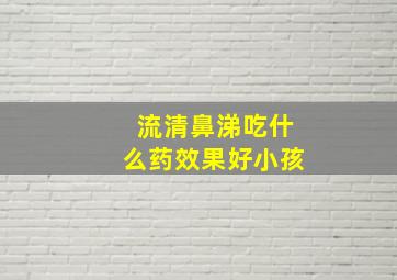 流清鼻涕吃什么药效果好小孩