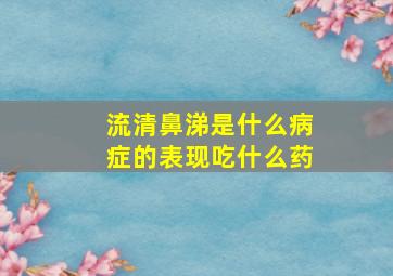 流清鼻涕是什么病症的表现吃什么药