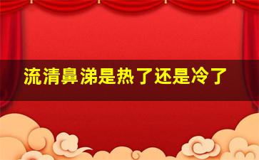 流清鼻涕是热了还是冷了