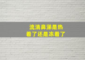 流清鼻涕是热着了还是冻着了