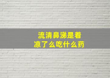 流清鼻涕是着凉了么吃什么药