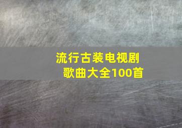 流行古装电视剧歌曲大全100首