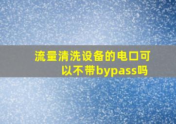 流量清洗设备的电口可以不带bypass吗