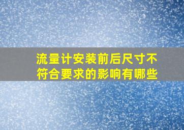 流量计安装前后尺寸不符合要求的影响有哪些