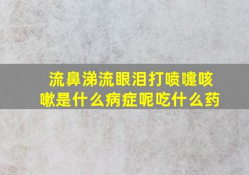 流鼻涕流眼泪打喷嚏咳嗽是什么病症呢吃什么药