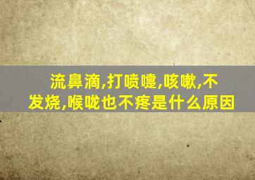 流鼻滴,打喷嚏,咳嗽,不发烧,喉咙也不疼是什么原因