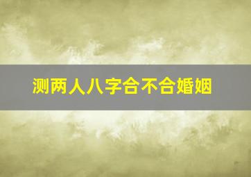 测两人八字合不合婚姻