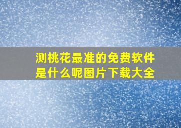 测桃花最准的免费软件是什么呢图片下载大全