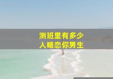 测班里有多少人暗恋你男生