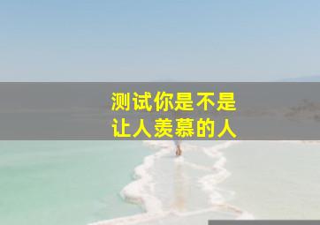 测试你是不是让人羡慕的人