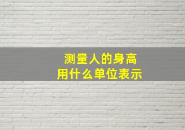 测量人的身高用什么单位表示