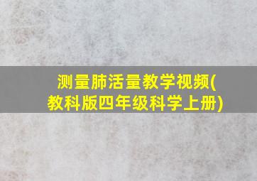 测量肺活量教学视频(教科版四年级科学上册)