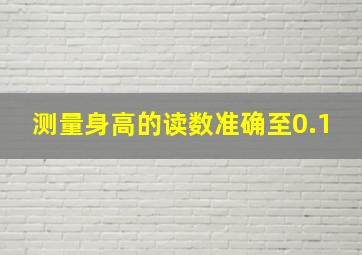 测量身高的读数准确至0.1