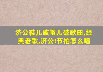 济公鞋儿破帽儿破歌曲,经典老歌,济公!节拍怎么唱