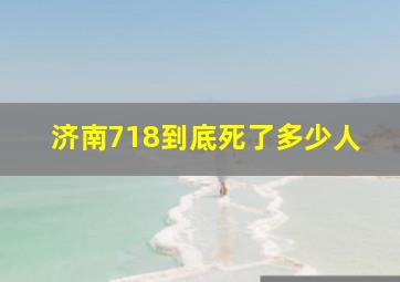 济南718到底死了多少人