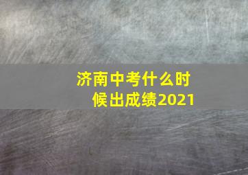 济南中考什么时候出成绩2021