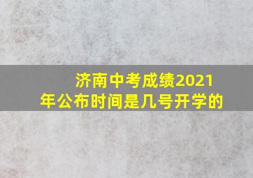 济南中考成绩2021年公布时间是几号开学的