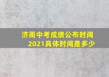 济南中考成绩公布时间2021具体时间是多少