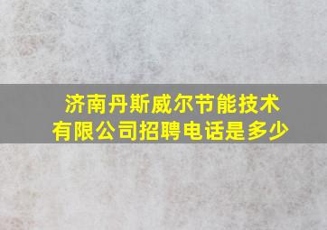 济南丹斯威尔节能技术有限公司招聘电话是多少