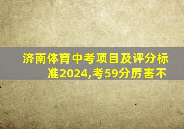 济南体育中考项目及评分标准2024,考59分厉害不