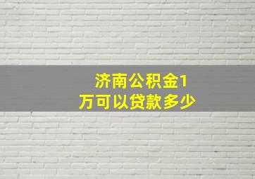 济南公积金1万可以贷款多少