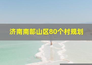 济南南部山区80个村规划