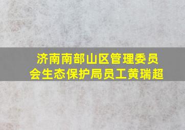 济南南部山区管理委员会生态保护局员工黄瑞超