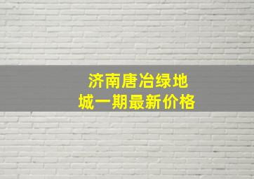 济南唐冶绿地城一期最新价格