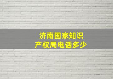 济南国家知识产权局电话多少