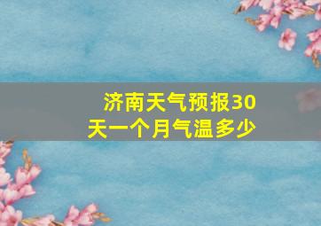 济南天气预报30天一个月气温多少