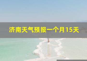 济南天气预报一个月15天