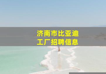 济南市比亚迪工厂招聘信息