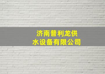 济南普利龙供水设备有限公司