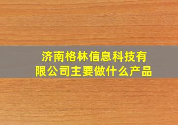 济南格林信息科技有限公司主要做什么产品