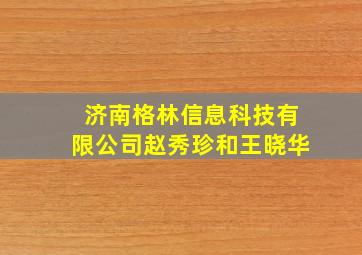 济南格林信息科技有限公司赵秀珍和王晓华