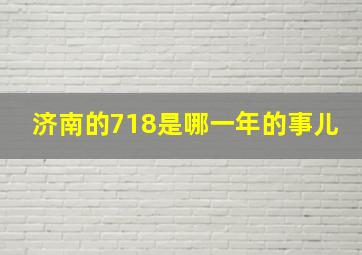 济南的718是哪一年的事儿