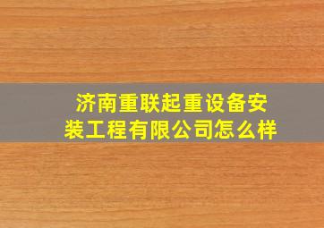 济南重联起重设备安装工程有限公司怎么样