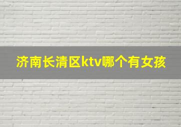 济南长清区ktv哪个有女孩