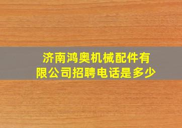 济南鸿奥机械配件有限公司招聘电话是多少