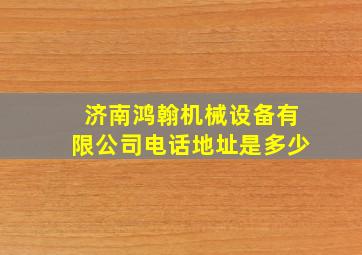 济南鸿翰机械设备有限公司电话地址是多少