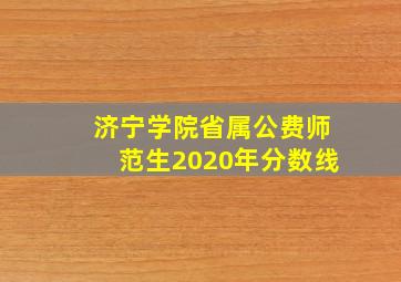 济宁学院省属公费师范生2020年分数线